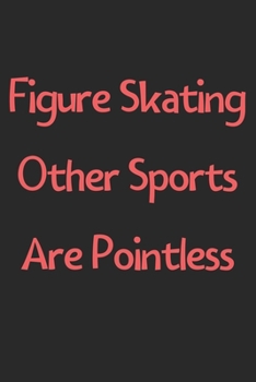 Paperback Figure Skating Other Sports Are Pointless: Lined Journal, 120 Pages, 6 x 9, Funny Figure Skating Gift Idea, Black Matte Finish (Figure Skating Other S Book