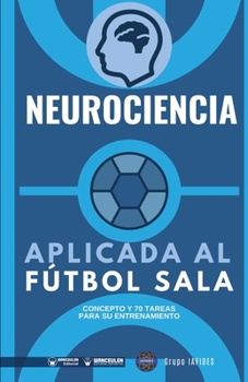 Neurociencia aplicada al fútbol sala: Concepto y 70 tareas para su entrenamiento (Spanish Edition)