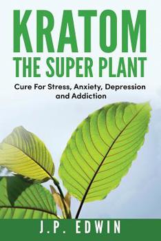 Paperback Kratom: The Super Plant: Cure For Stress, Anxiety, Depression, and Addiction Book