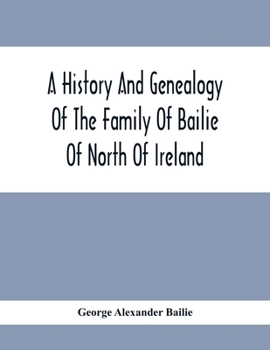 A History and Genealogy of the Family of Bailie of North of Ireland, in Part, Including the Parish of Duneane