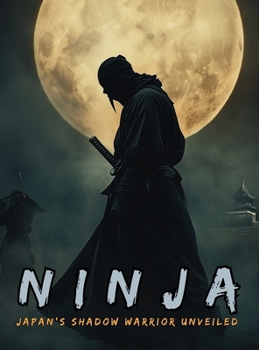 Ninja: Japan’s Shadow Warrior Unveiled: The Shinobi and the Birth of Espionage, Disguise, Sabotage and Psychological Warfare in the Land of the Rising Sun. (Fantastical History)