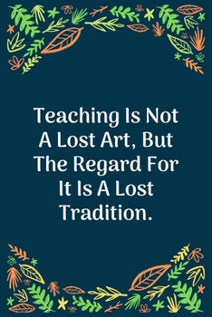 Paperback Teaching Is Not A Lost Art, But The Regard For It Is A Lost Tradition: 100 Pages 6'' x 9'' Lined Writing Paper - Perfect Gift For Teacher Book