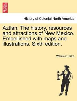 Aztlan. The history, resources and attractions of New Mexico. Embellished with maps and illustrations. Sixth edition.