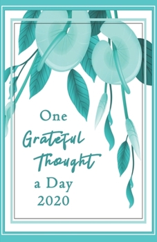 One Grateful Thought a Day 2020: Gratitude Journal - A 52 Week Guide to Cultivate a Positive Mindset and Find Happiness and Love / 2020 Calendar and ... (modern botanical cover design in teal mint)