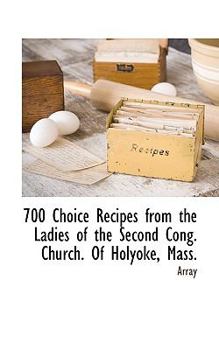 700 Choice Recipes from the Ladies of the Second Cong. Church. Of Holyoke, Mass.