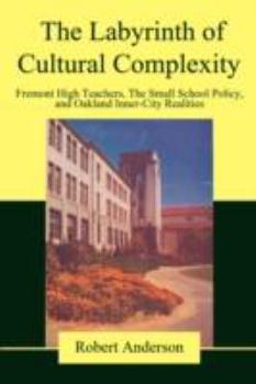 Paperback The Labyrinth of Cultural Complexity: Fremont High Teachers, The Small School Policy, and Oakland Inner-City Realities Book