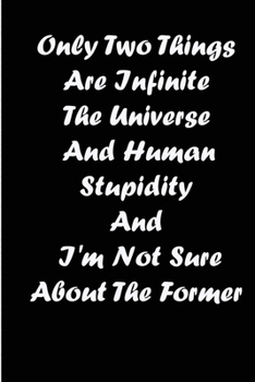 Only Two Things Are Infinite The Universe And Human Stupidity And I'm Not Sure About The Former: NOTEBOOK FOR YOU