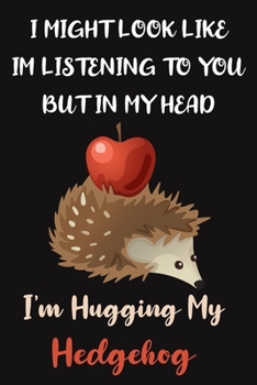 I Might Look Like Im Listening to You But In My Head I'm Hugging My Hedgehog: Funny Hedgehog Gifts for Hedgehog Lovers:  Novelty Black Red and Brown Lined Notebook, Hedgehog with Apple