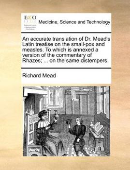 Paperback An Accurate Translation of Dr. Mead's Latin Treatise on the Small-Pox and Measles. to Which Is Annexed a Version of the Commentary of Rhazes; ... on t Book