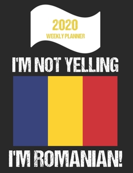 2020 Weekly Planner I'm Not Yelling I'm Romanian: Funny Romania Flag Quote Dated Calendar With To-Do List