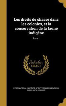 Hardcover Les Droits de Chasse Dans Les Colonies, Et La Conservation de La Faune Indigene; Tome 1 [French] Book
