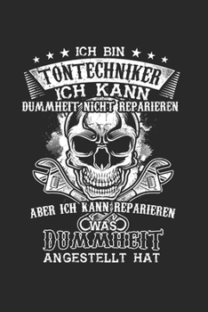 Ich Bin Tontechniker Ich kann Dummheit nicht reparieren aber ich kann reparieren was Dummheit angestellt hat: Tontechnik & Tontechniker Notizbuch 6'x9' Liniert Geschenk f�r Djs & Tonmeister