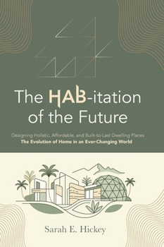 The HAB-itation of the Future: Designing Holistic, Affordable, and Built-To-Last Dwelling Places - The Evolution of Home in an Ever-Changing World