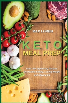 Keto Meal Prep: Over 300 Appetizing Recipes for Healthy Eating, Losing Weight and Staying Fit