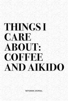 Paperback Things I Care About: Coffee And Aikido: A 6x9 Inch Notebook Diary Journal With A Bold Text Font Slogan On A Matte Cover and 120 Blank Lined Book