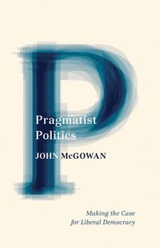 Paperback Pragmatist Politics: Making the Case for Liberal Democracy Book