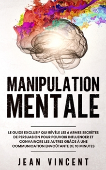 Paperback Manipulation Mentale: Le guide exclusif qui r?v?le les 6 armes secr?tes de persuasion pour pouvoir influencer et convaincre les autres gr?ce [French] Book