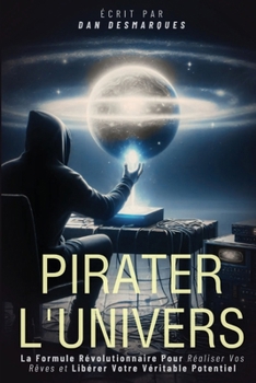 Pirater l'Univers: La Formule Révolutionnaire Pour Réaliser Vos Rêves et Libérer Votre Véritable Potentiel (French Edition)