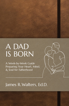 Paperback A Dad Is Born: A Week-by-Week Guide Preparing Your Heart, Mind, & Soul for Fatherhood Book