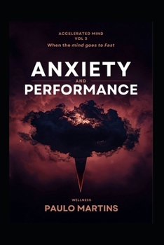 Anxiety and Performance: When the Mind Races Too Fast: The Science-Based Guide to Transforming Anxiety into High-Performance Fuel (Accelerated Mind Series)