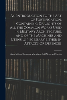Paperback An Introduction to the Art of Fortification, Containing Draughts of All the Common Works Used in Military Architecture, and of the Machines and Utensi Book
