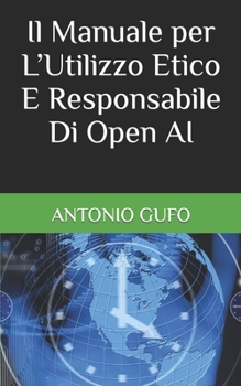 Paperback Il Manuale per L'Utilizzo Etico E Responsabile Di Open AI [Italian] Book