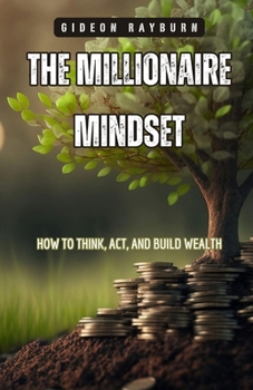 The Millionaire Mindset: How to Think, Act, and Build Wealth