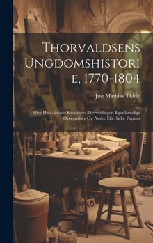 Hardcover Thorvaldsens Ungdomshistorie, 1770-1804: Efter Den Afdøde Kunstners Brevvexlinger, Egenhændige Optegnelser Og Andre Efterladte Papirer [Danish] Book