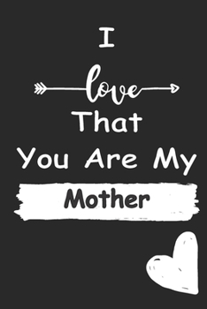 I Love That You Are My Mother: Love relationship apprecition birthday gift  / Friendship gift  / Valentine gift / Lined Notebook / Journal Gift, 110 Pages, 6x9, Soft Cover, Matte Finish