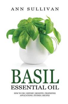 Paperback Basil Essential Oil: Benefits, Properties, Applications, Studies & Recipes Book