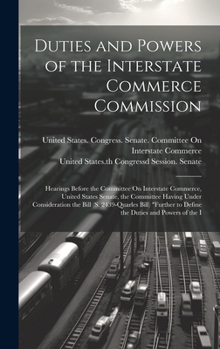 Hardcover Duties and Powers of the Interstate Commerce Commission: Hearings Before the Committee On Interstate Commerce, United States Senate, the Committee Hav Book