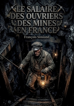 Le Salaire des ouvriers des mines en France: Une analyse approfondie du salaire des ouvriers des mines en France par François Simiand, mettant en ... de travail au XIXe siècle (French Edition)