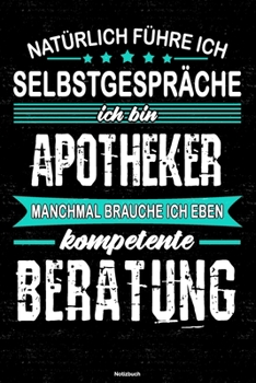 Natürlich führe ich Selbstgespräche ich bin Apotheker manchmal brauche ich eben kompetente Beratung Notizbuch: Apotheker Journal DIN A5 liniert 120 Seiten Geschenk (German Edition)