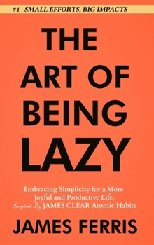 Hardcover The Art of Being Lazy: Embracing Simplicity for a More Joyful and Productive Life - Small Effort, Big Impacts Inspired By James Clear Teachin Book