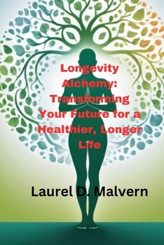 Longevity Alchemy: Transforming Your Future for a Healthier, Longer Life