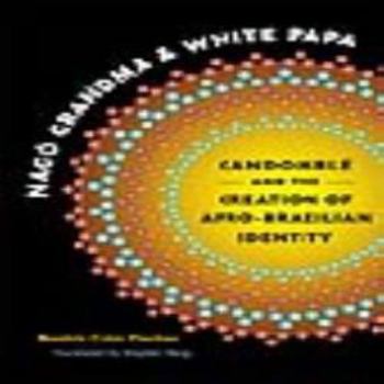 Nagô Grandma and White Papa: Candomblé and the Creation of Afro-Brazilian Identity