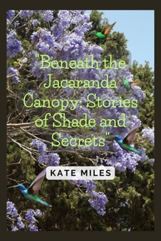 Paperback Beneath the Jacaranda Canopy: Stories of Shade and Secrets: Exploring the Mysteries and Memories of Nature's Purple Tapestry Book