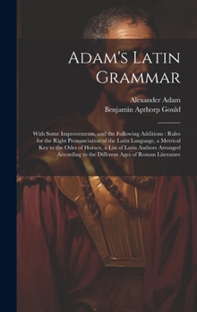 Hardcover Adam's Latin Grammar: With Some Improvements, and the Following Additions: Rules for the Right Pronunciation of the Latin Language, a Metric [Latin] Book