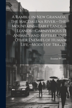 Paperback A Ramble in New Granada. The Magdalena River.--The Mountains--Table Lands.--Llanos.--Carniverous [!] Animals and Reptiles and Other Enemies of Human L Book