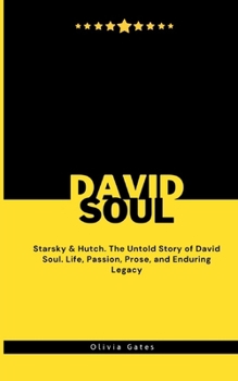 David Soul: Starsky & Hutch. The Untold Story of David Soul. Life, Passion, Prose, and Enduring Legacy (Legends Lost)
