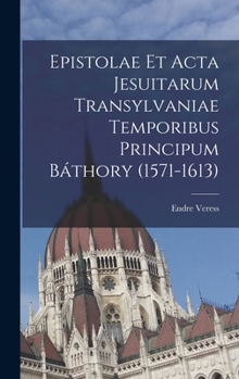 Epistolae et Acta Jesuitarum Transylvaniae Temporibus Principum Báthory (1571-1613)