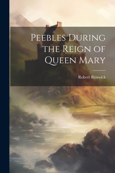 Paperback Peebles During the Reign of Queen Mary Book