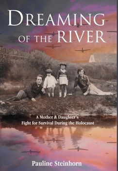 Dreaming of the River: A Mother and Daughter's Fight for Survival during the Holocaust (Holocaust Survivor True Stories)