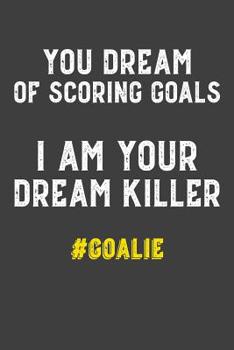 Paperback You Dream of Scoring Goals I Am Your Dream Killer #Goalie: 6x9 120 Page Notebook Book