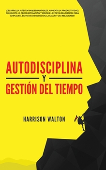 Paperback Autodisciplina y Gestión Del Tiempo: ¡Desarrolla hábitos inquebrantables, aumenta la productividad, conquista la procrastinación y mejora la fortaleza [Spanish] Book