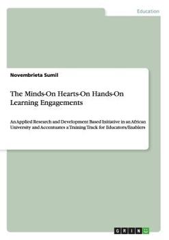Paperback The Minds-On Hearts-On Hands-On Learning Engagements: An Applied Research and Development Based Initiative in an African University and Accentuates a Book