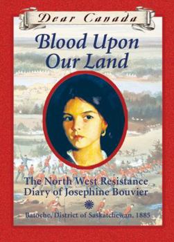Dear Canada: Blood Upon Our Land: The North West Resistance Diary of Josephine Bouvier, Batoche, District of Saskatchewan, 1885 - Book  of the Dear Canada