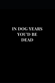 Paperback In Dog Years You'd Be Dead: Happy Birthday Gag Gift Funny Lined Notebook Journal 6x9 120 Pages Book