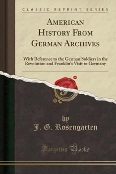 Paperback American History from German Archives: With Reference to the German Soldiers in the Revolution and Franklin's Visit to Germany (Classic Reprint) Book