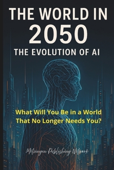 Paperback The World in 2050: The Evolution of Artificial Intelligence: What Will You Be in a World That No Longer Needs You? Book